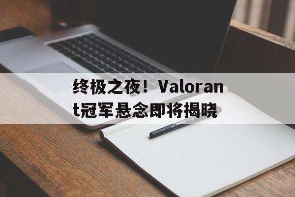 开云体育官方网站-终极之夜！Valorant冠军悬念即将揭晓